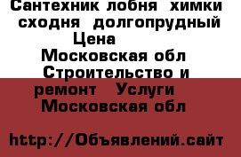 Сантехник лобня, химки, сходня, долгопрудный  › Цена ­ 2 500 - Московская обл. Строительство и ремонт » Услуги   . Московская обл.